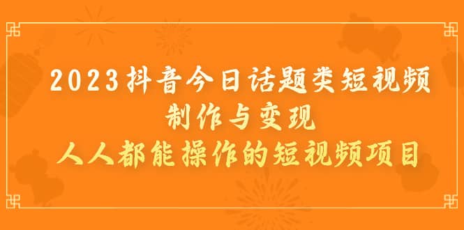 2023抖音今日话题类短视频制作与变现，人人都能操作的短视频项目-米创网