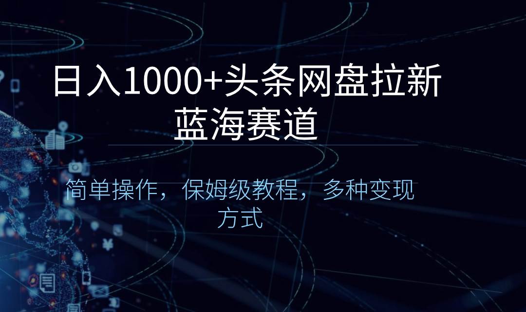 日入1000+头条网盘拉新蓝海赛道，简单操作，保姆级教程，多种变现方式-米创网