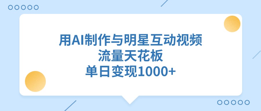 用AI制作与明星互动视频，流量天花板，单日变现1000+-米创网