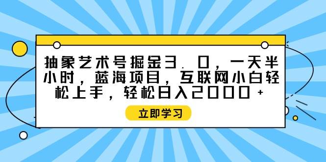 抽象艺术号掘金3.0，一天半小时 ，蓝海项目， 互联网小白轻松上手，轻松…-米创网