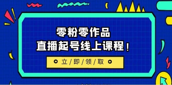 2023/7月最新线上课：更新两节，零粉零作品，直播起号线上课程-米创网