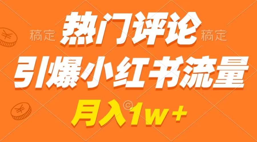 热门评论引爆小红书流量，作品制作简单，广告接到手软，月入过万不是梦-米创网