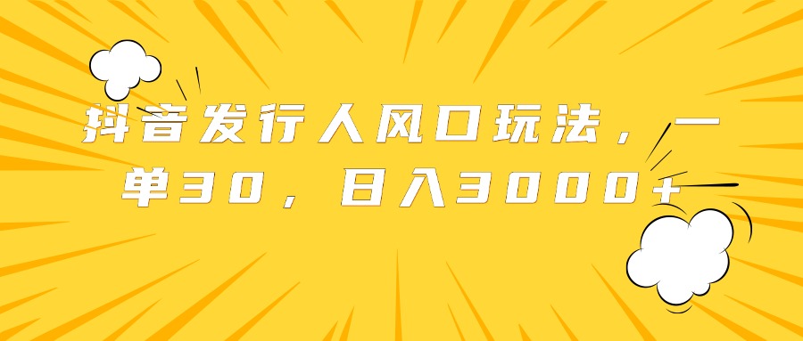 抖音发行人风口玩法，一单30，日入3000+-米创网