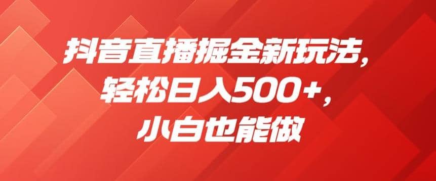 抖音直播掘金新玩法，轻松日入500+，小白也能做【揭秘】-米创网