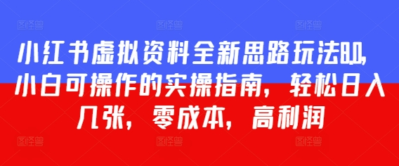 小红书虚拟资料全新思路玩法8.0，小白可操作的实操指南，轻松日入几张，零成本，高利润-米创网