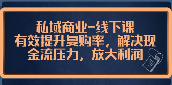 私域商业-线下课，有效提升复购率，解决现金流压力，放大利润-米创网