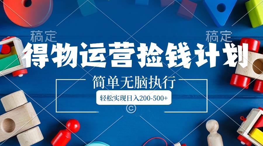 得物运营捡钱计划，简单无脑执行，轻松实现日入200-500+-米创网