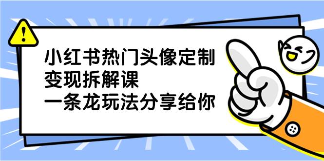 小红书热门头像定制变现拆解课，一条龙玩法分享给你-米创网