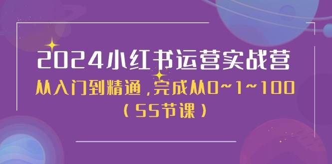 2024小红书运营实战营，从入门到精通，完成从0~1~100（50节课）-米创网