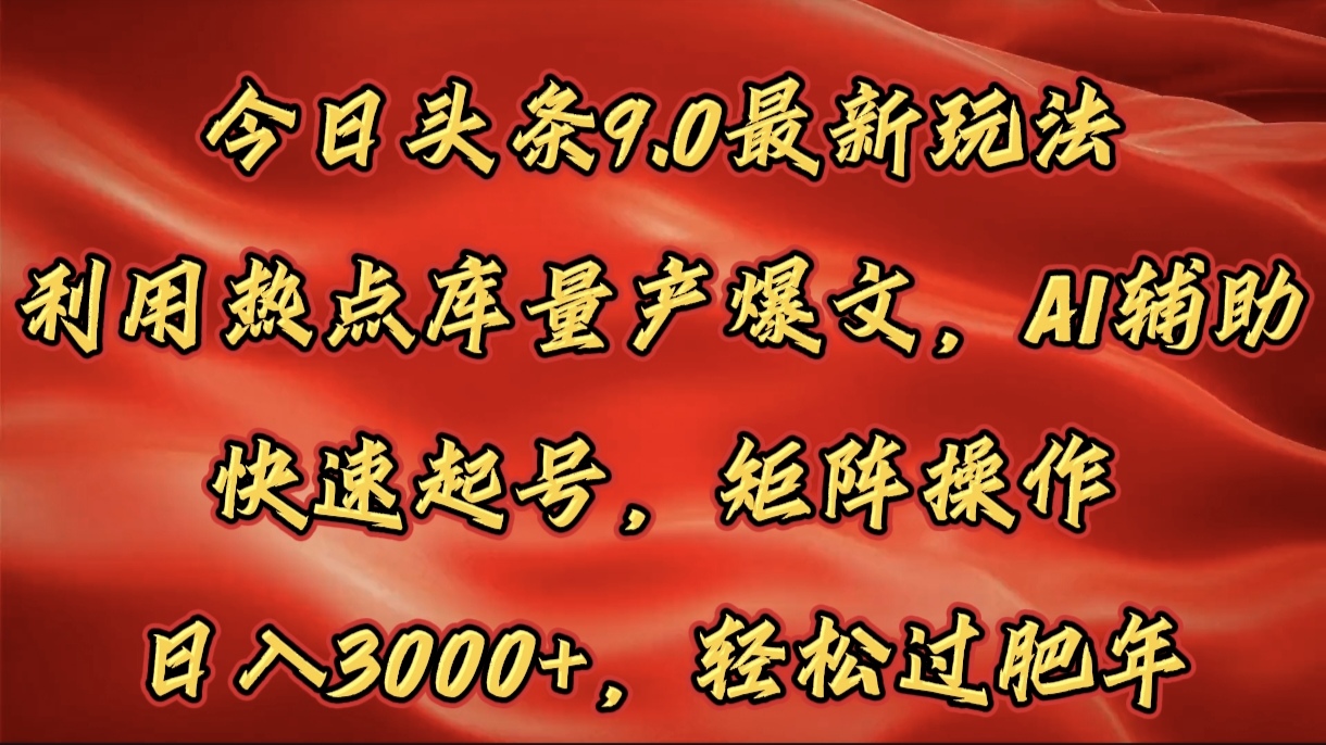 今日头条9.0最新玩法，利用热点库量产爆文，AI辅助，快速起号，矩阵操作，日入3000+，轻松过肥年-米创网