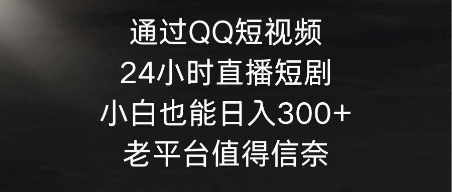 通过QQ短视频、24小时直播短剧，小白也能日入300+，老平台值得信奈-米创网