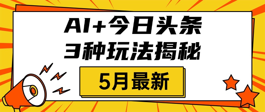 AI+今日头条三种玩法揭秘，2025年5月最新，照搬流程次日见收益-米创网