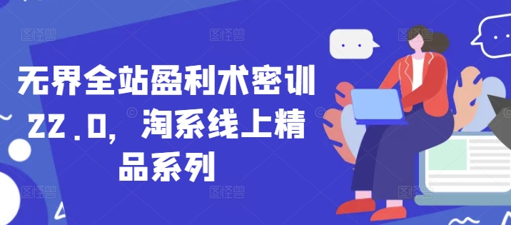 无界全站盈利术密训22.0，淘系线上精品系列-米创网