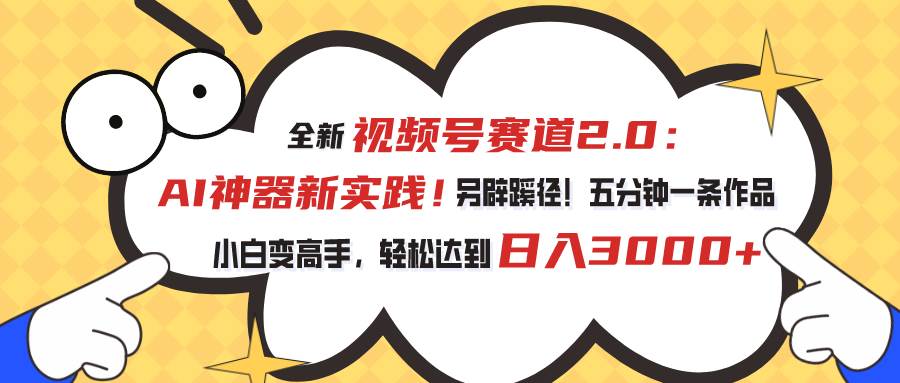 视频号赛道2.0：AI神器新实践！另辟蹊径！五分钟一条作品，小白变高手…-米创网