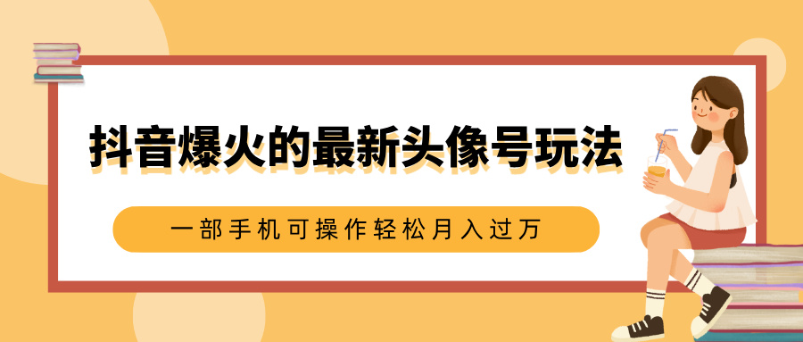 抖音爆火的最新头像号玩法，适合0基础小白，一部手机可操作轻松月入过万-米创网