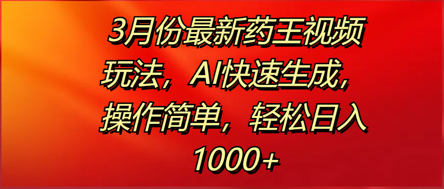 3月份最新药王视频玩法，AI快速生成，操作简单，轻松日入1000+-米创网