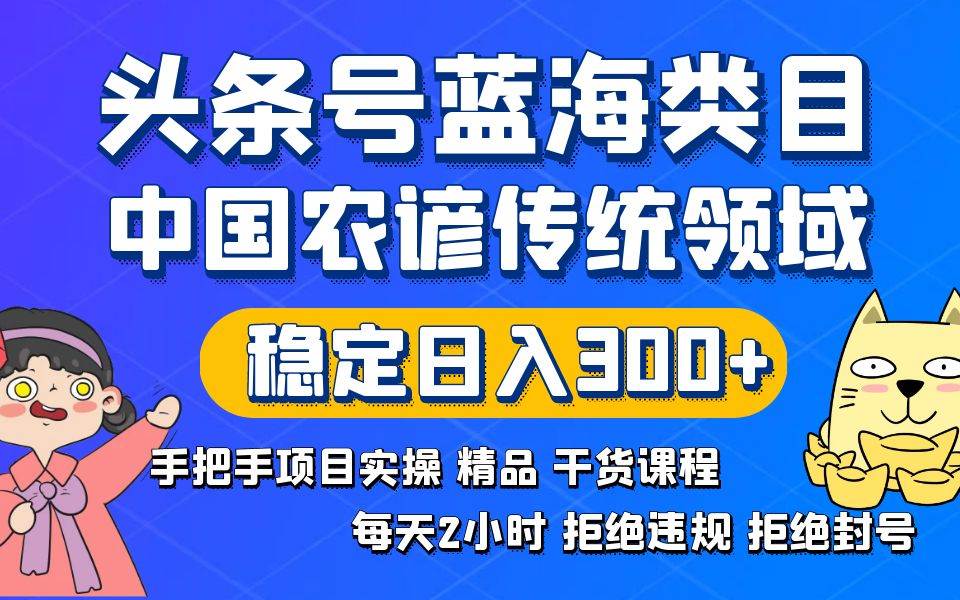 头条号蓝海类目传统和农谚领域实操精品课程拒绝违规封号稳定日入300+-米创网