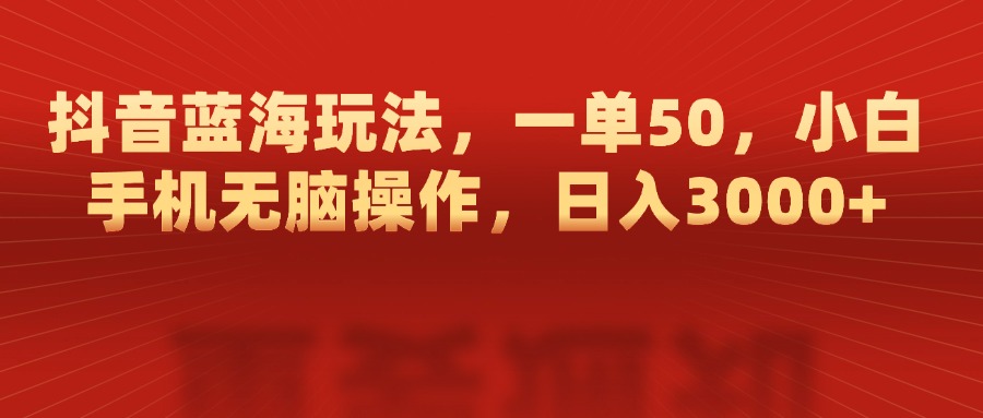 抖音蓝海玩法，一单50，小白手机无脑操作，日入3000+-米创网