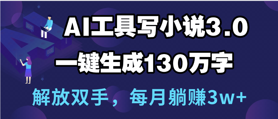 用AI工具写小说3.0，一键生成130万字，解放双手，每月躺赚3w+-米创网