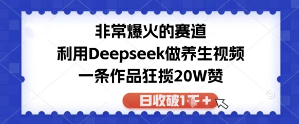 非常爆火的赛道，利用Deepseek做养生视频，一条作品狂揽20W赞，日收破1k-米创网