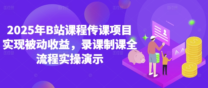 2025年B站课程传课项目实现被动收益，录课制课全流程实操演示-米创网