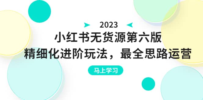 绅白不白·小红书无货源第六版，精细化进阶玩法，最全思路运营，可长久操作-米创网