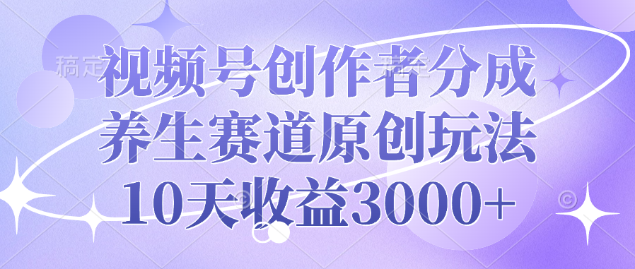 视频号创作者分成，养生赛道原创玩法，10天收益3000+-米创网
