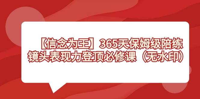 【信念 为王】365天-保姆级陪练，镜头表现力登顶必修课（无水印）-米创网