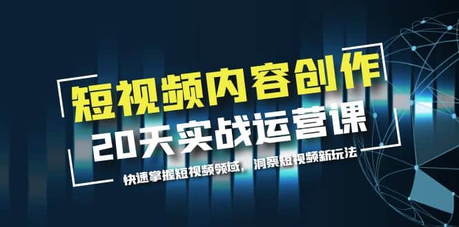 短视频内容创作20天实战运营课，快速掌握短视频领域，洞察短视频新玩法-米创网