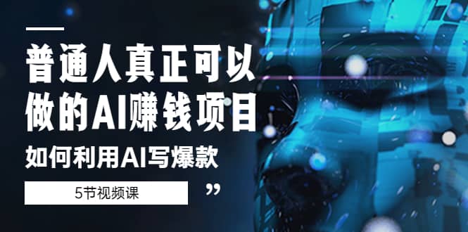 普通人真正可以做的AI赚钱项目-如何利用AI写爆款（5节视频课）-米创网