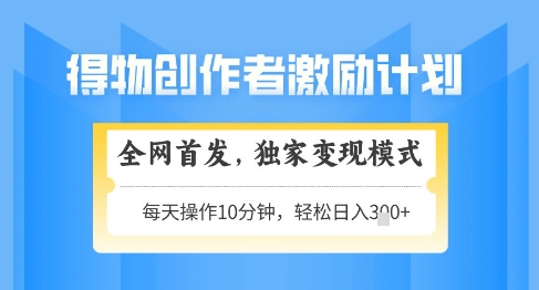 得物创作者激励，独家变现模式，轻松上手，日入3张+可矩阵，可放大【揭秘】-米创网