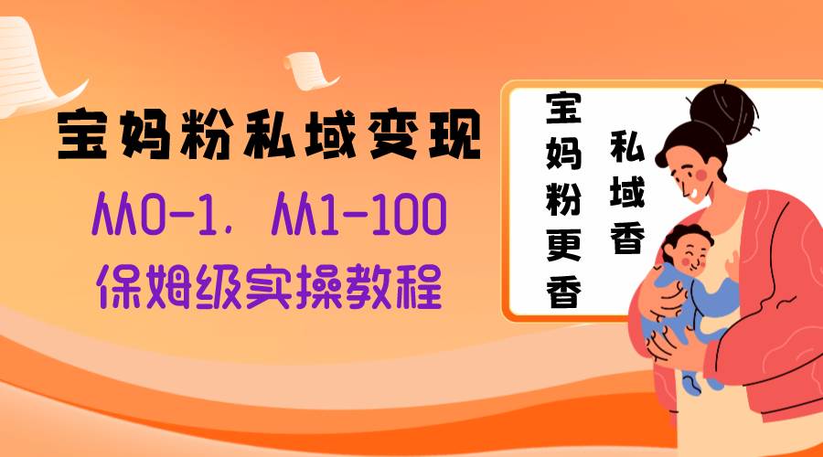 宝妈粉私域变现从0-1，从1-100，保姆级实操教程，长久稳定的变现之法-米创网