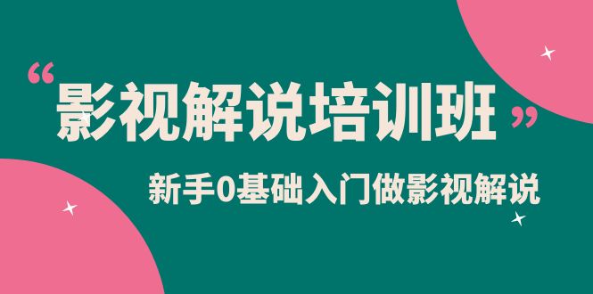 影视解说实战培训班，新手0基础入门做影视解说（10节视频课）-米创网