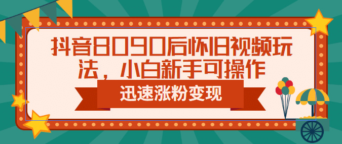 抖音8090后怀旧视频玩法，小白新手可操作，迅速涨粉变现（教程+素材）-米创网