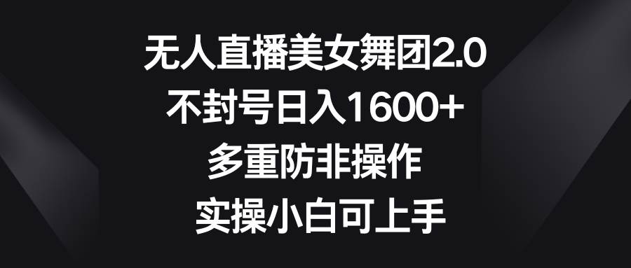 无人直播美女舞团2.0，不封号日入1600+，多重防非操作， 实操小白可上手-米创网