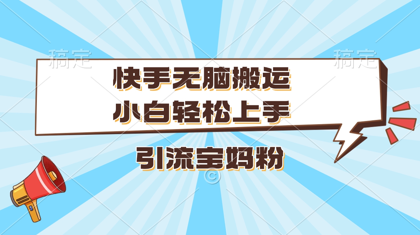 快手无脑搬运，小白轻松上手，引流宝妈粉-米创网
