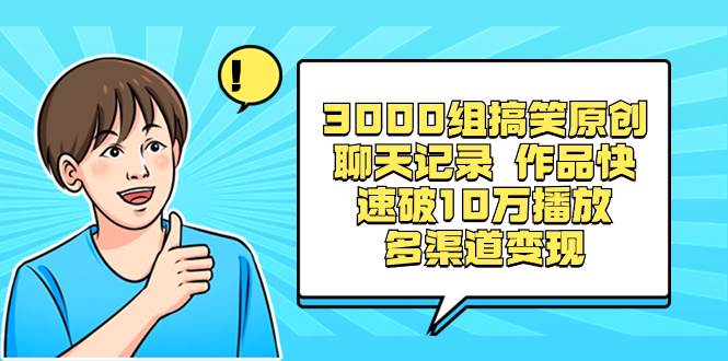 3000组搞笑原创聊天记录 作品快速破10万播放 多渠道变现-米创网