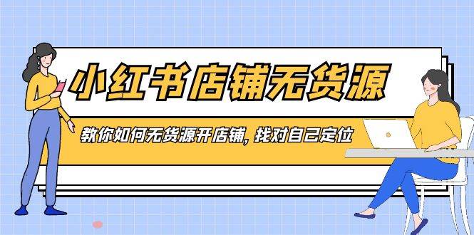 小红书店铺-无货源，教你如何无货源开店铺，找对自己定位-米创网