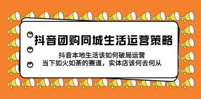 抖音团购同城生活运营策略，抖音本地生活该如何破局，实体店该何去何从-米创网