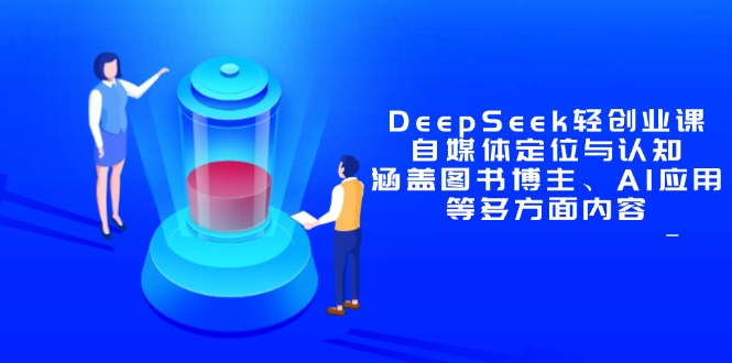 DeepSeek轻创业课：自媒体定位与认知，涵盖图书博主、AI应用等多方面内容-米创网
