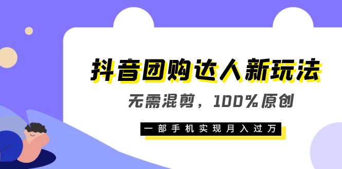 抖音团购达人新玩法，无需混剪，100%原创，一部手机实现月入过万-米创网