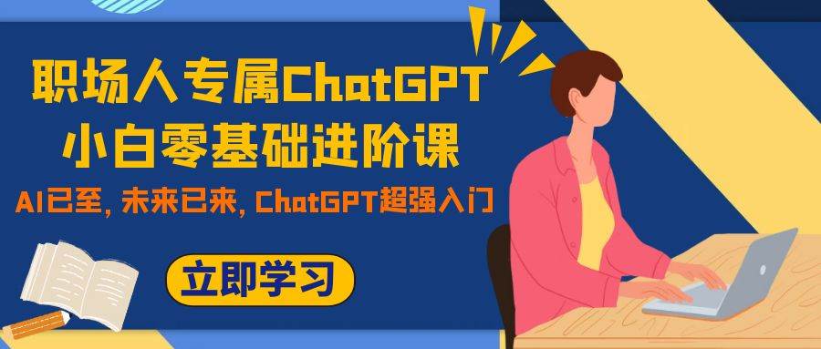 职场人专属ChatGPT小白零基础进阶课，AI已至，未来已来，ChatGPT超强入门-米创网