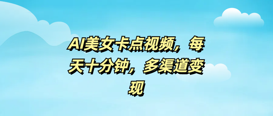 AI美女卡点视频，每天十分钟，多渠道变现-米创网