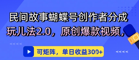 民间故事蝴蝶号创作者分成玩儿法2.0，原创爆款视频，可矩阵，单日收益3张-米创网