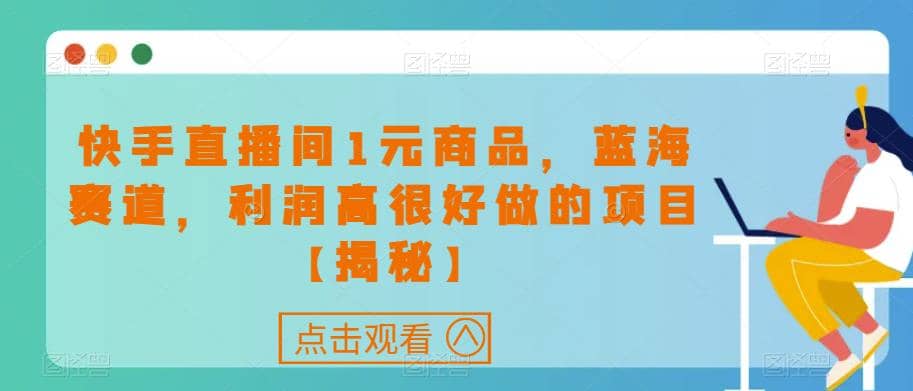 快手直播间1元商品，蓝海赛道，利润高很好做的项目【揭秘】-米创网