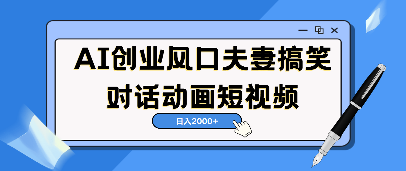 AI短视频创业风口！夫妻搞笑对话，动画短视频5分钟做一条，轻松日入2000（可矩阵放大）-米创网