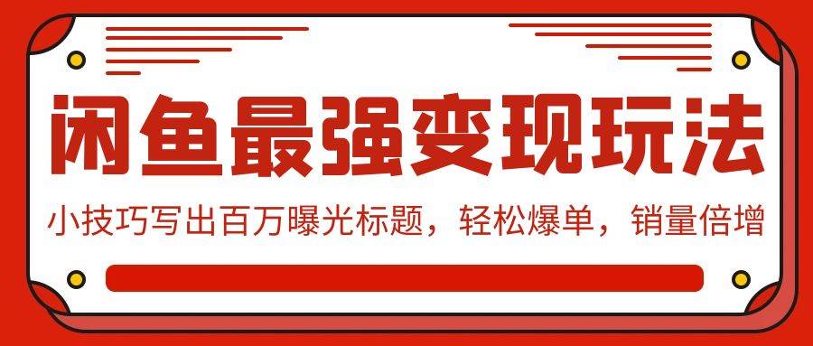 闲鱼最强变现玩法：小技巧写出百万曝光标题，轻松爆单，销量倍增-米创网