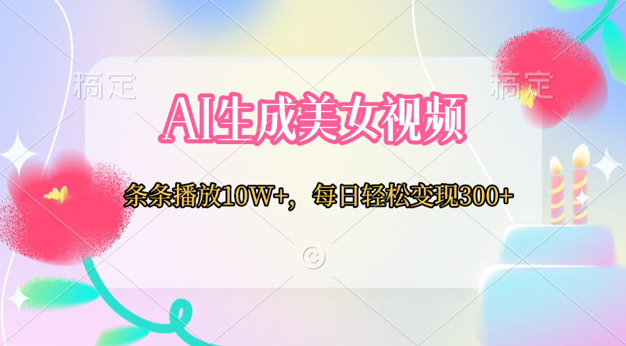 AI生成美女视频 条条播放10W+，每日轻松变现300+-米创网