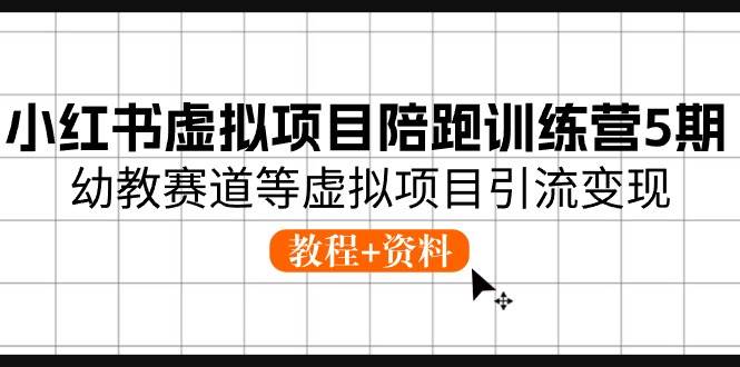 小红书虚拟项目陪跑训练营5期，幼教赛道等虚拟项目引流变现 (教程+资料)-米创网