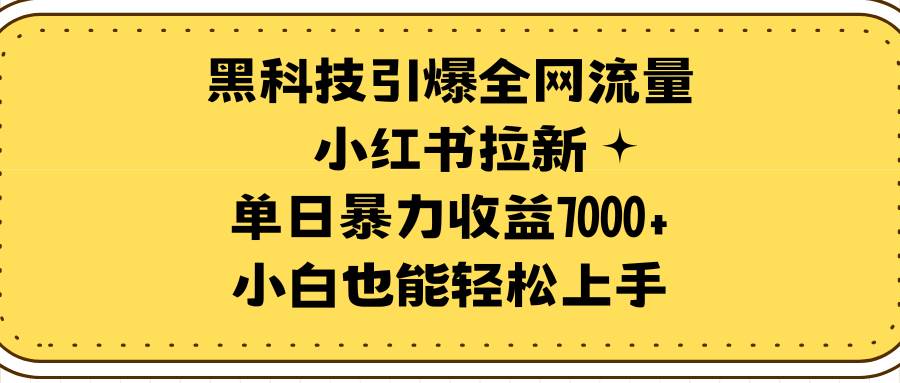 黑科技引爆全网流量小红书拉新，单日暴力收益7000+，小白也能轻松上手-米创网